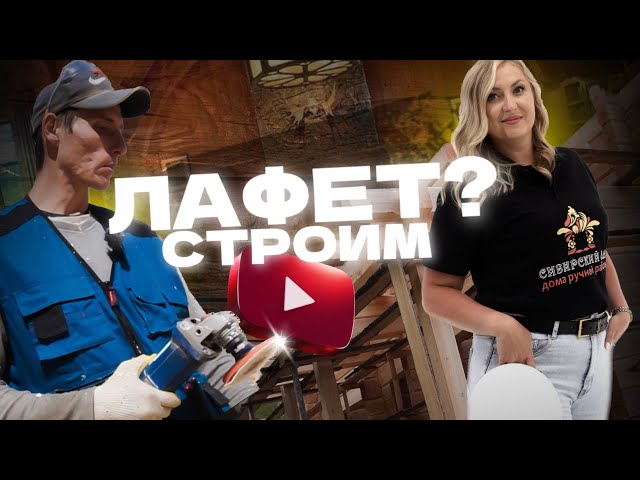 ЧТО ТАКОЕ ЛАФЕТ? ТЕХНОЛОГИЯ СТРОИТЕЛЬСТВА ДОМА ИЗ ДЕРЕВА